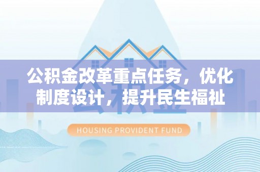 池上公积金改革重点任务，优化制度设计，提升民生福祉