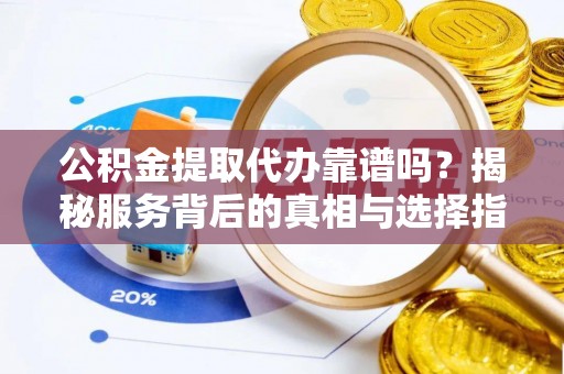 池上公积金提取代办靠谱吗？揭秘服务背后的真相与选择指南