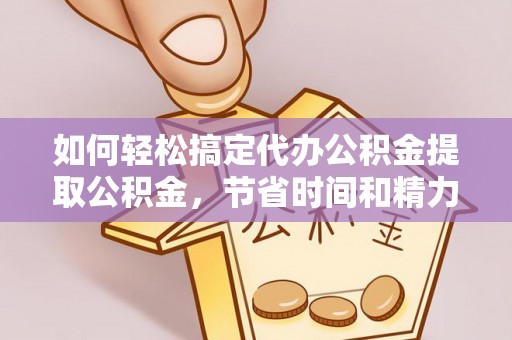 池上如何轻松搞定代办公积金提取公积金，节省时间和精力的秘密武器