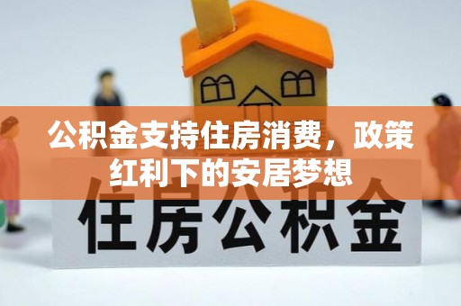 池上公积金支持住房消费，政策红利下的安居梦想