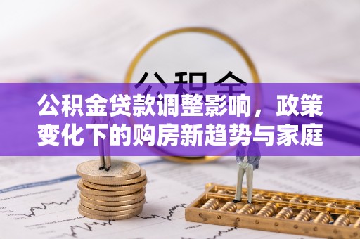 池上公积金贷款调整影响，政策变化下的购房新趋势与家庭财务规划
