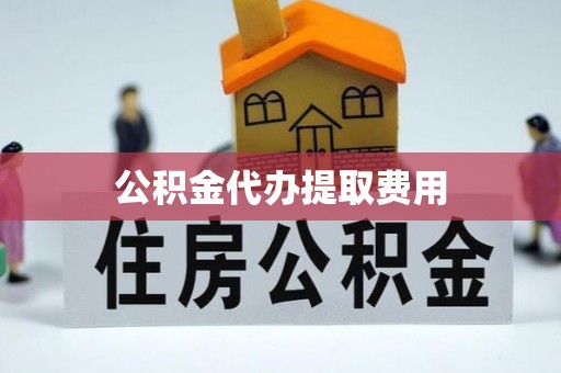 池上公积金代办提取费用