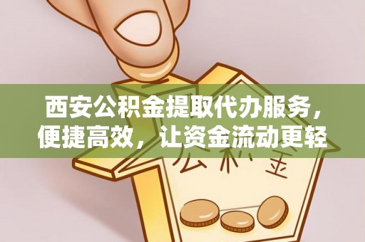 池上西安公积金提取代办服务，便捷高效，让资金流动更轻松