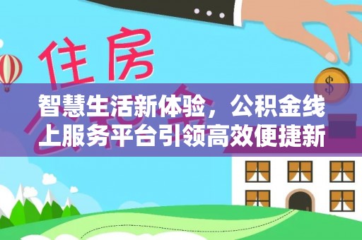 池上智慧生活新体验，公积金线上服务平台引领高效便捷新潮流