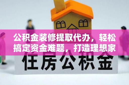 池上公积金装修提取代办，轻松搞定资金难题，打造理想家居