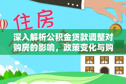 池上深入解析公积金贷款调整对购房的影响，政策变化与购房者选择