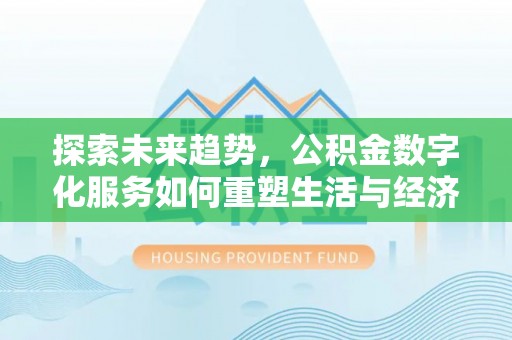 池上探索未来趋势，公积金数字化服务如何重塑生活与经济