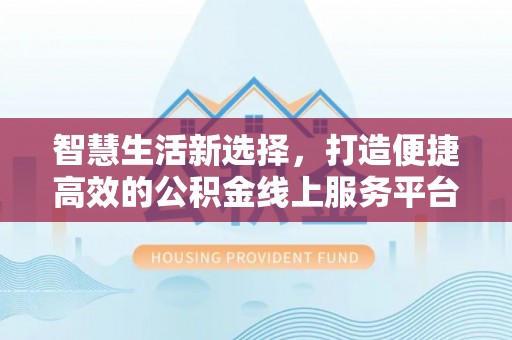 池上智慧生活新选择，打造便捷高效的公积金线上服务平台