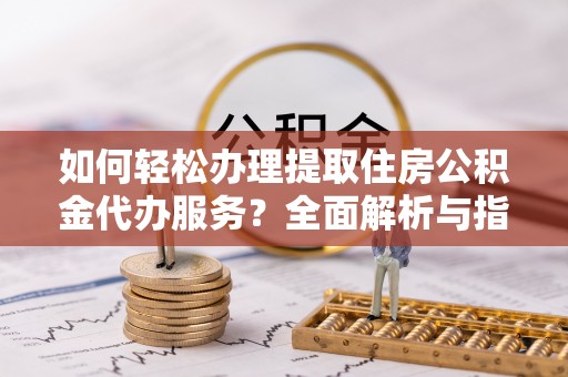 池上如何轻松办理提取住房公积金代办服务？全面解析与指南