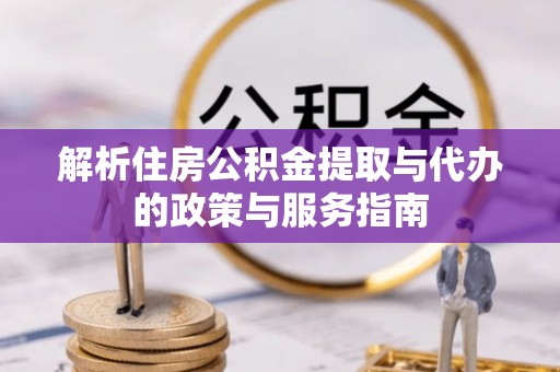 池上解析住房公积金提取与代办的政策与服务指南