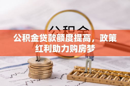 池上公积金贷款额度提高，政策红利助力购房梦