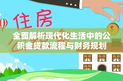 池上全面解析现代化生活中的公积金贷款流程与财务规划