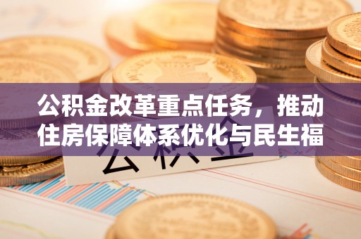 池上公积金改革重点任务，推动住房保障体系优化与民生福祉提升