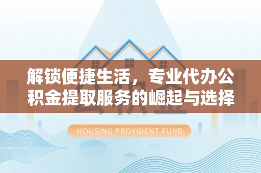池上解锁便捷生活，专业代办公积金提取服务的崛起与选择