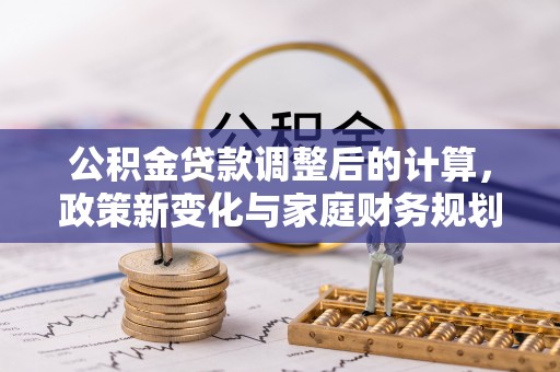 池上公积金贷款调整后的计算，政策新变化与家庭财务规划