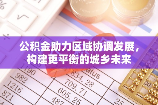 池上公积金助力区域协调发展，构建更平衡的城乡未来
