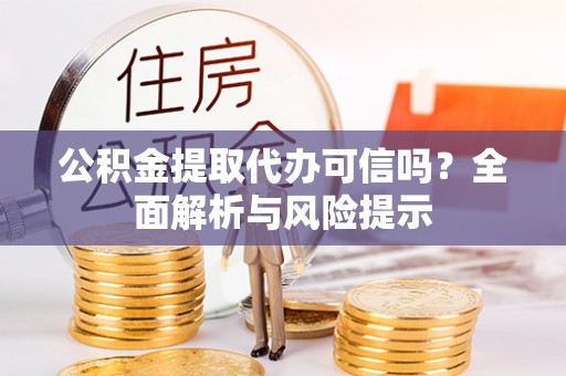 池上公积金提取代办可信吗？全面解析与风险提示