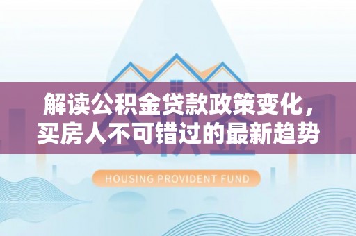 池上解读公积金贷款政策变化，买房人不可错过的最新趋势