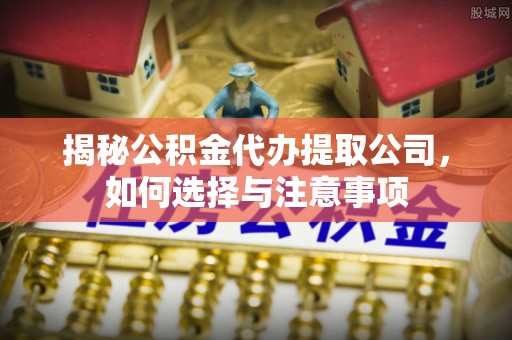 池上揭秘公积金代办提取公司，如何选择与注意事项