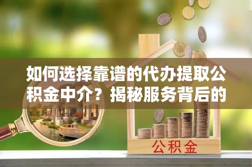 池上如何选择靠谱的代办提取公积金中介？揭秘服务背后的真相