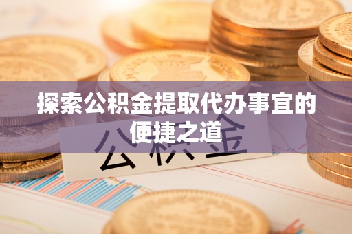 池上探索公积金提取代办事宜的便捷之道