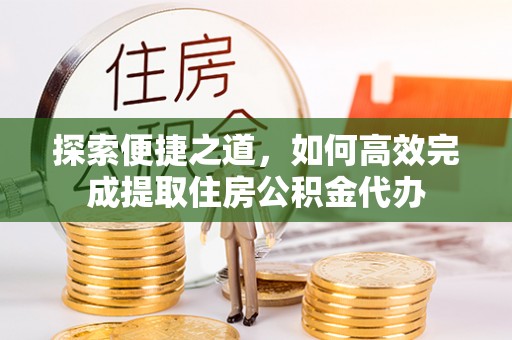 池上探索便捷之道，如何高效完成提取住房公积金代办