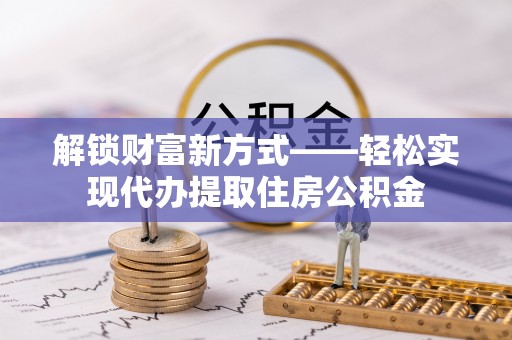 池上解锁财富新方式——轻松实现代办提取住房公积金