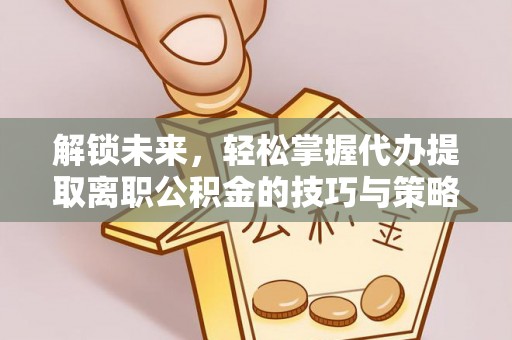 池上解锁未来，轻松掌握代办提取离职公积金的技巧与策略