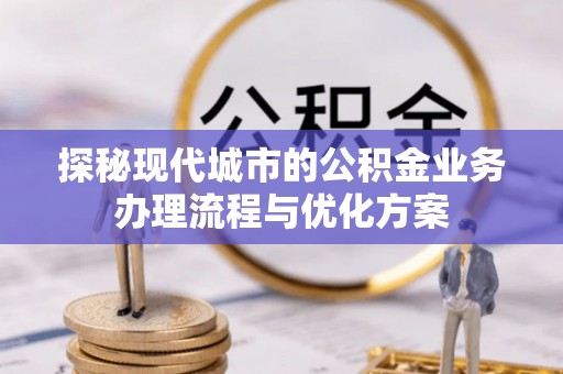 池上探秘现代城市的公积金业务办理流程与优化方案