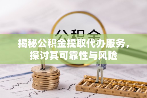 池上揭秘公积金提取代办服务，探讨其可靠性与风险
