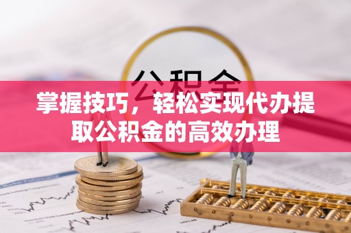 池上掌握技巧，轻松实现代办提取公积金的高效办理