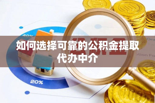池上如何选择可靠的公积金提取代办中介