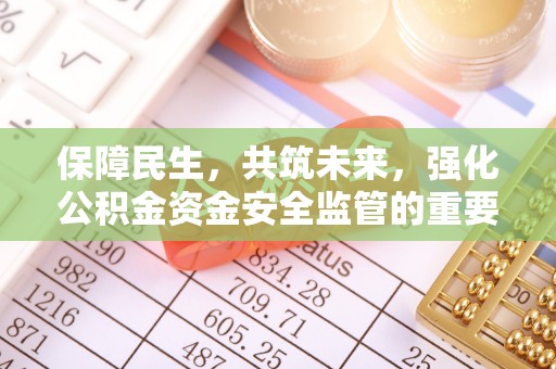池上保障民生，共筑未来，强化公积金资金安全监管的重要性