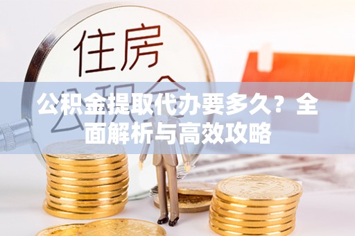 池上公积金提取代办要多久？全面解析与高效攻略