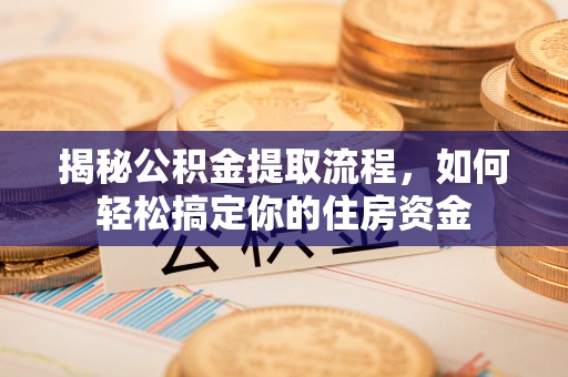 池上揭秘公积金提取流程，如何轻松搞定你的住房资金