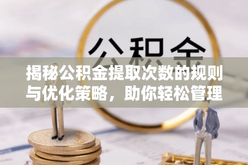 池上揭秘公积金提取次数的规则与优化策略，助你轻松管理财务