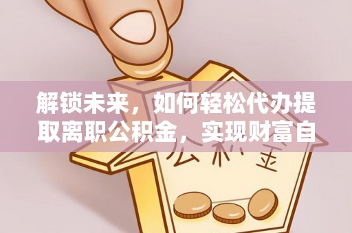 池上解锁未来，如何轻松代办提取离职公积金，实现财富自由的第一步