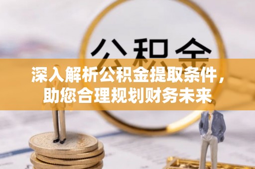池上深入解析公积金提取条件，助您合理规划财务未来