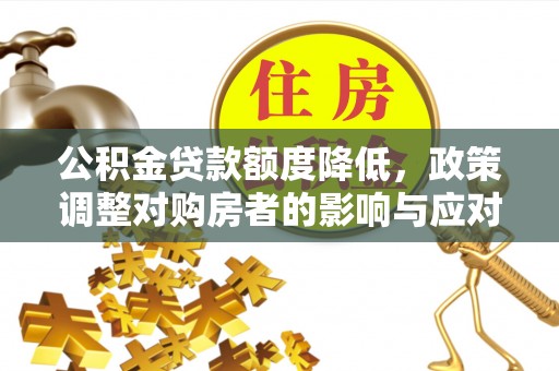 池上公积金贷款额度降低，政策调整对购房者的影响与应对策略
