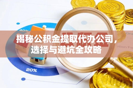 池上揭秘公积金提取代办公司，选择与避坑全攻略