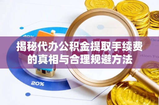 池上揭秘代办公积金提取手续费的真相与合理规避方法