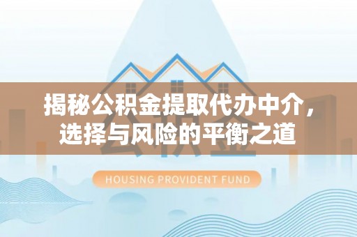 池上揭秘公积金提取代办中介，选择与风险的平衡之道