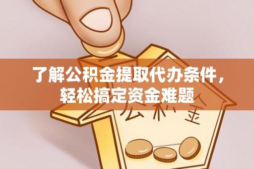 池上了解公积金提取代办条件，轻松搞定资金难题