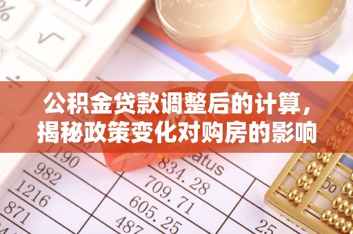 池上公积金贷款调整后的计算，揭秘政策变化对购房的影响