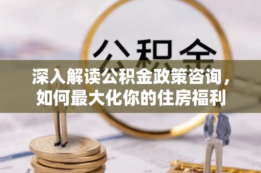 池上深入解读公积金政策咨询，如何最大化你的住房福利