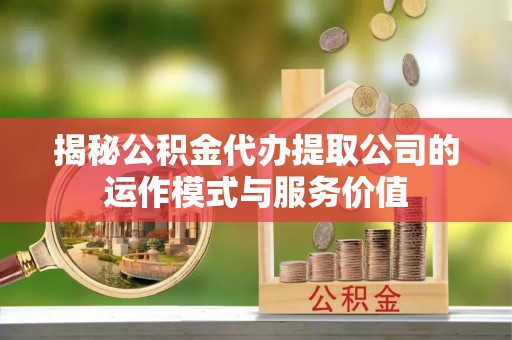 池上揭秘公积金代办提取公司的运作模式与服务价值
