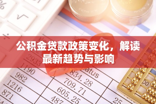 池上公积金贷款政策变化，解读最新趋势与影响