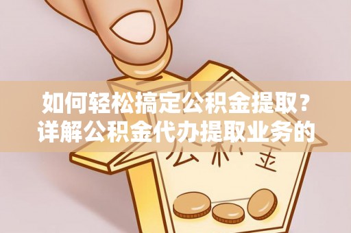 池上如何轻松搞定公积金提取？详解公积金代办提取业务的便捷之道