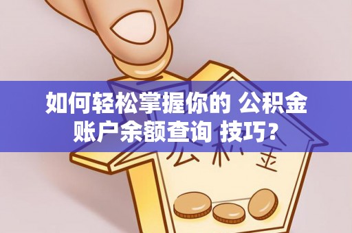 池上如何轻松掌握你的 公积金账户余额查询 技巧？