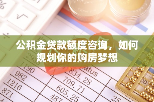 池上公积金贷款额度咨询，如何规划你的购房梦想